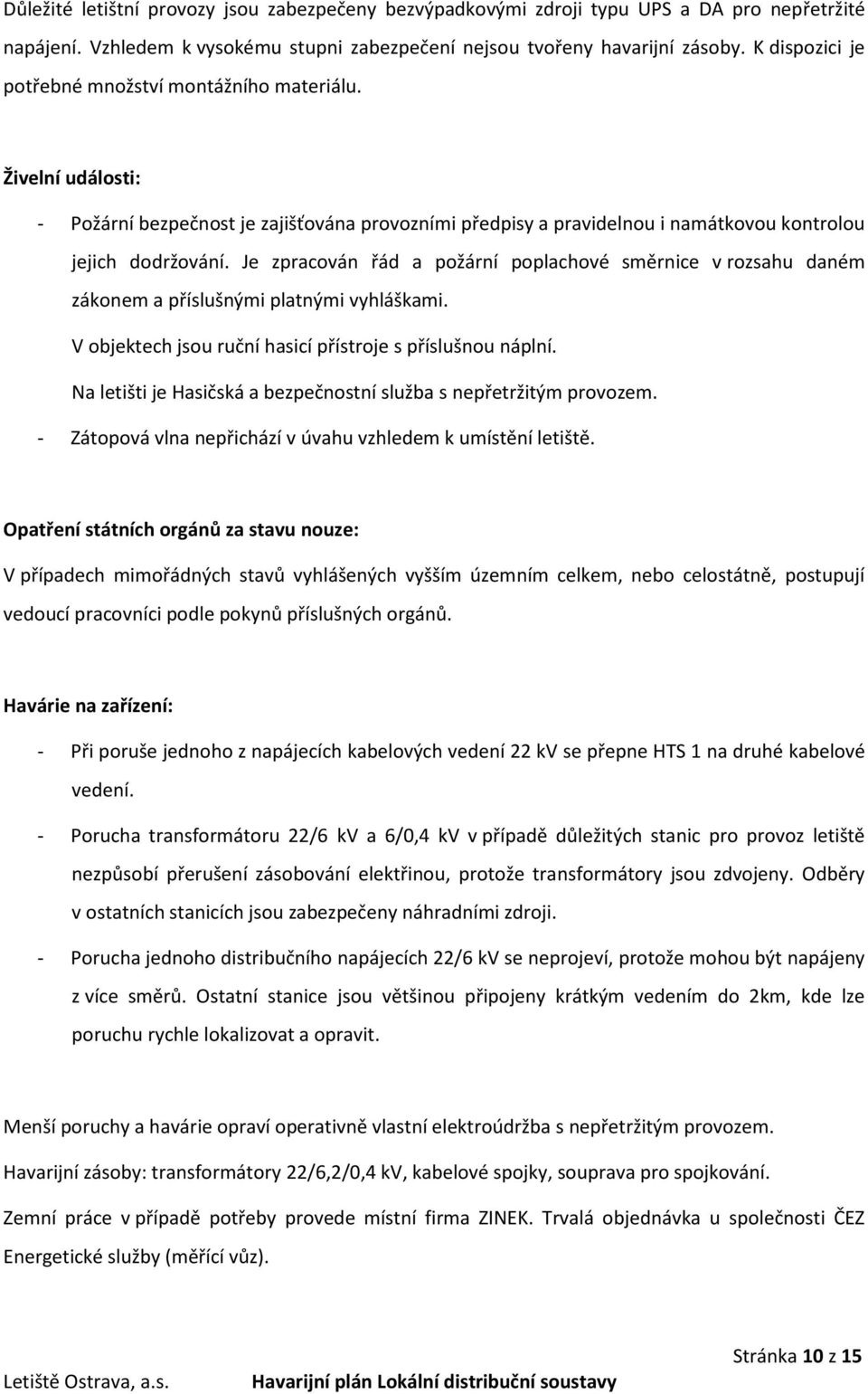 Je zpracován řád a požární poplachové směrnice v rozsahu daném zákonem a příslušnými platnými vyhláškami. V objektech jsou ruční hasicí přístroje s příslušnou náplní.