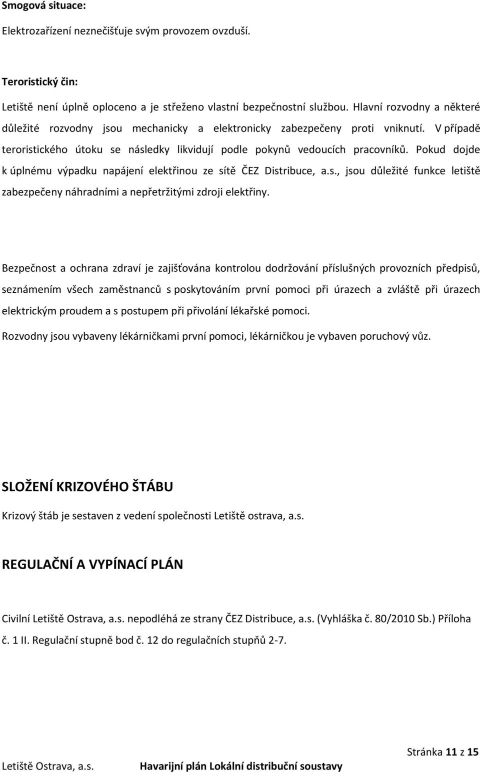 Pokud dojde k úplnému výpadku napájení elektřinou ze sítě ČEZ Distribuce, a.s., jsou důležité funkce letiště zabezpečeny náhradními a nepřetržitými zdroji elektřiny.