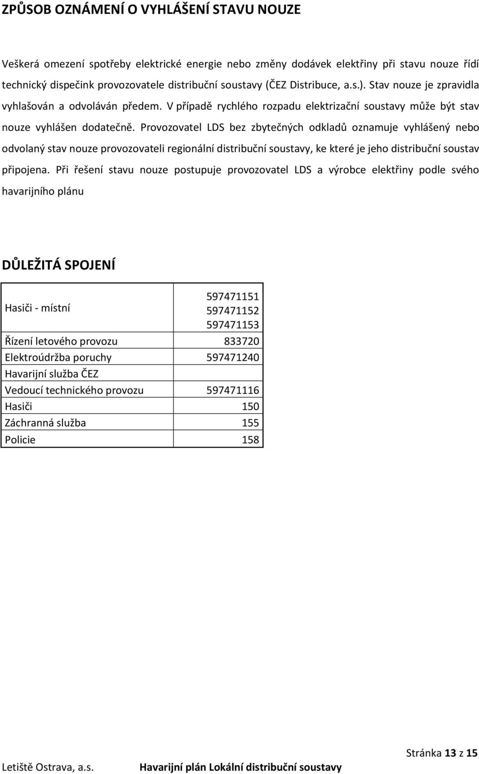 Provozovatel LDS bez zbytečných odkladů oznamuje vyhlášený nebo odvolaný stav nouze provozovateli regionální distribuční soustavy, ke které je jeho distribuční soustav připojena.