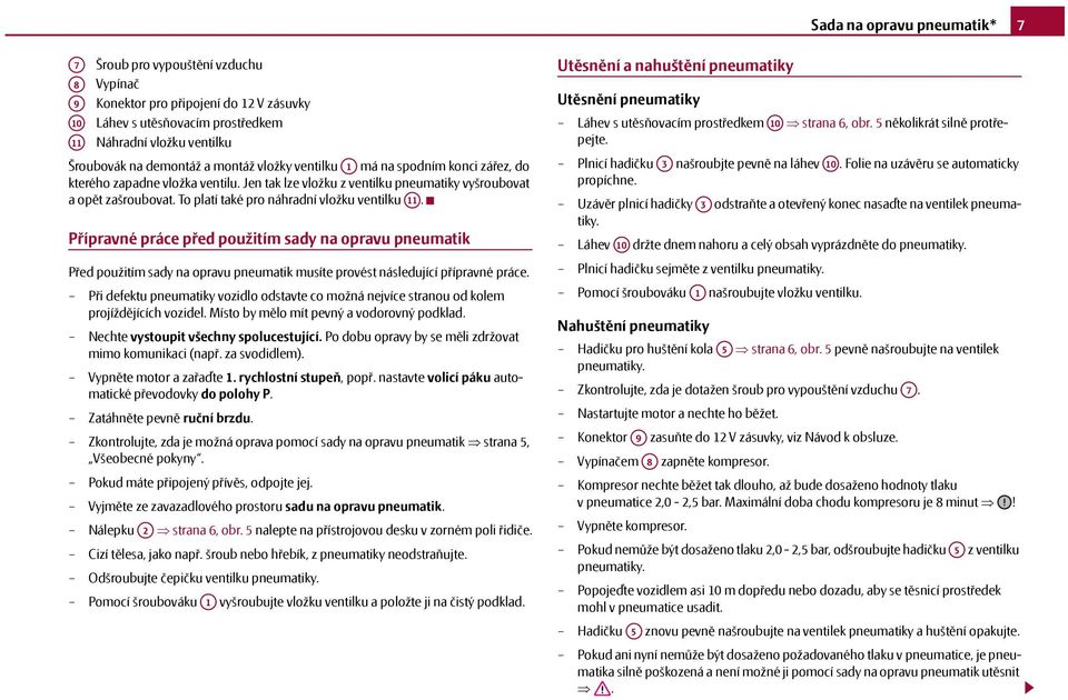 To platí také pro náhradní vložku ventilku A11. Přípravné práce před použitím sady na opravu pneumatik Před použitím sady na opravu pneumatik musíte provést následující přípravné práce.