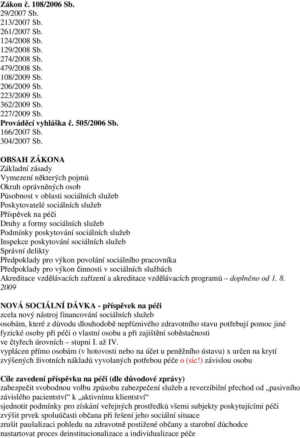 OBSAH ZÁKONA Základní zásady Vymezení některých pojmů Okruh oprávněných osob Působnost v oblasti sociálních služeb Poskytovatelé sociálních služeb Příspěvek na péči Druhy a formy sociálních služeb