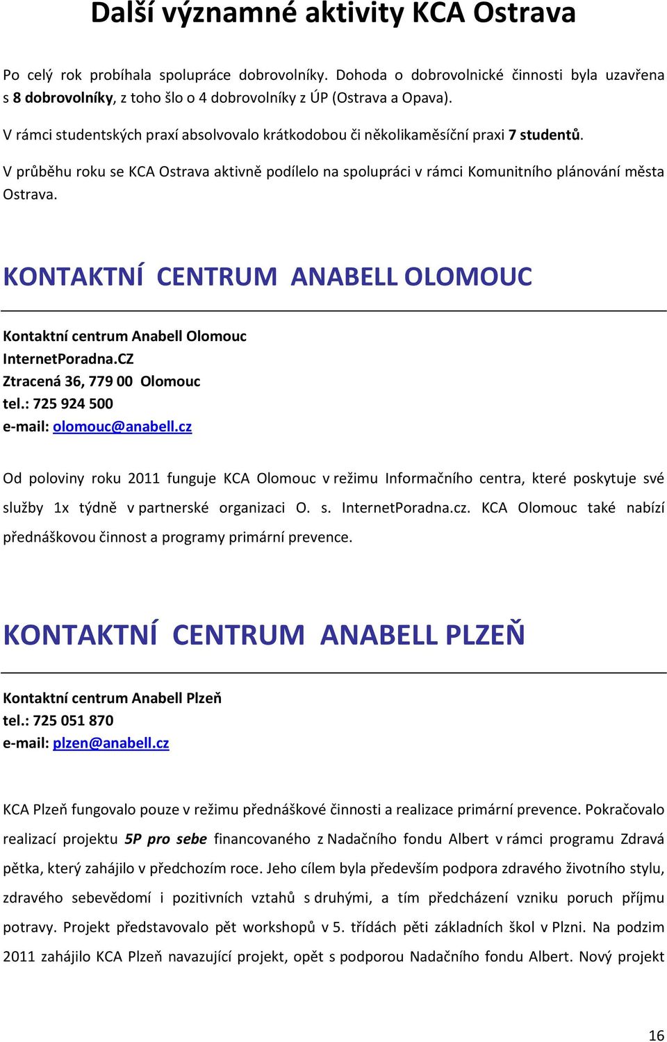 KONTAKTNÍ CENTRUM ANABELL OLOMOUC Kontaktní centrum Anabell Olomouc InternetPoradna.CZ Ztracená 36, 779 00 Olomouc tel.: 725 924 500 e-mail: olomouc@anabell.