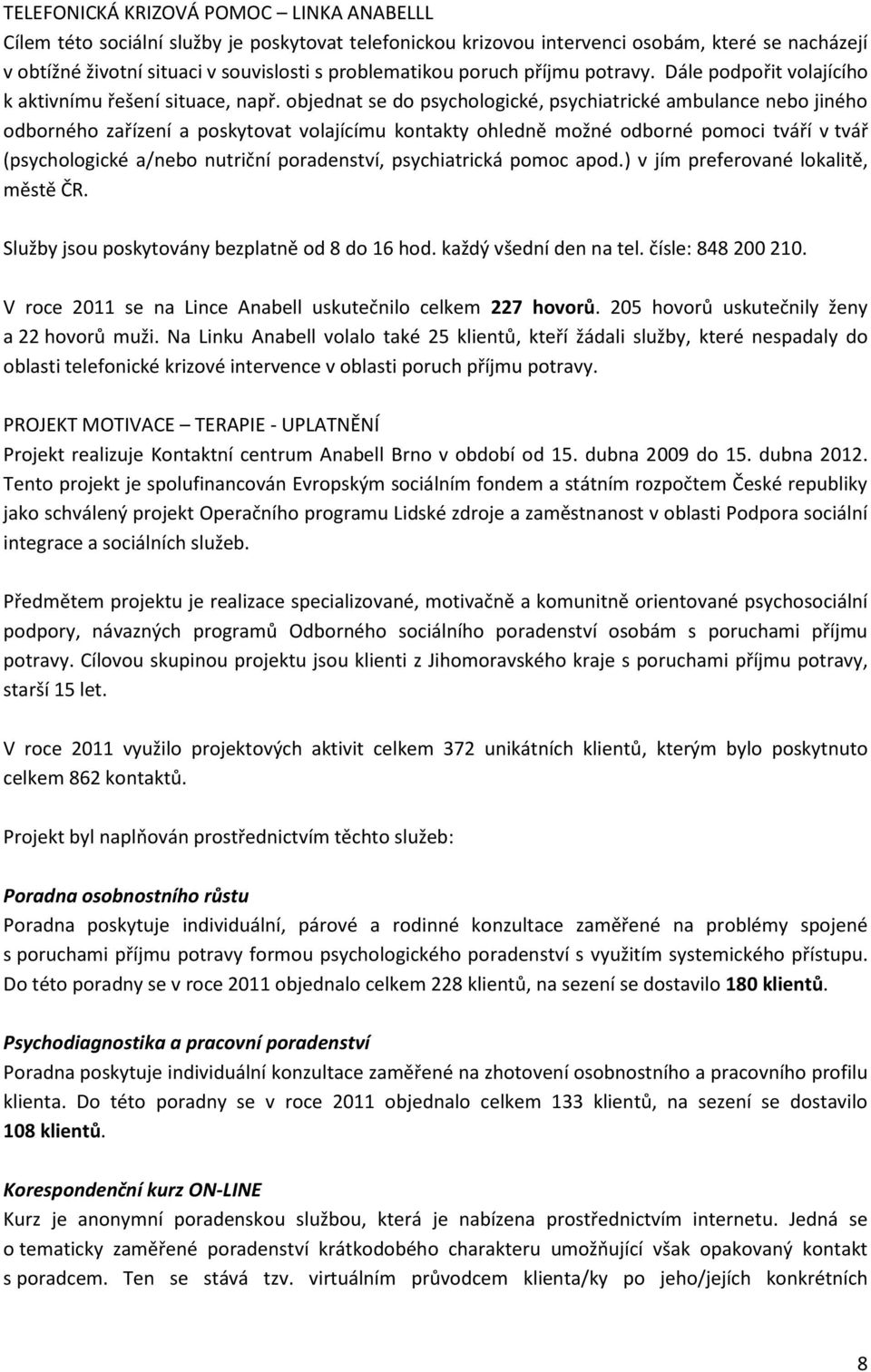 objednat se do psychologické, psychiatrické ambulance nebo jiného odborného zařízení a poskytovat volajícímu kontakty ohledně možné odborné pomoci tváří v tvář (psychologické a/nebo nutriční