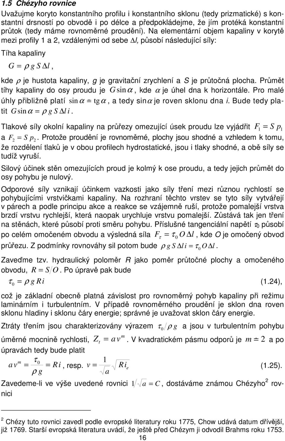 Na elementární objem kapaliny v korytě mezi profily 1 a, vzdálenými od sebe l, působí následující síly: Tíha kapaliny G = ρ g S l, kde ρ je hustota kapaliny, g je gravitační zrychlení a S je průtočná