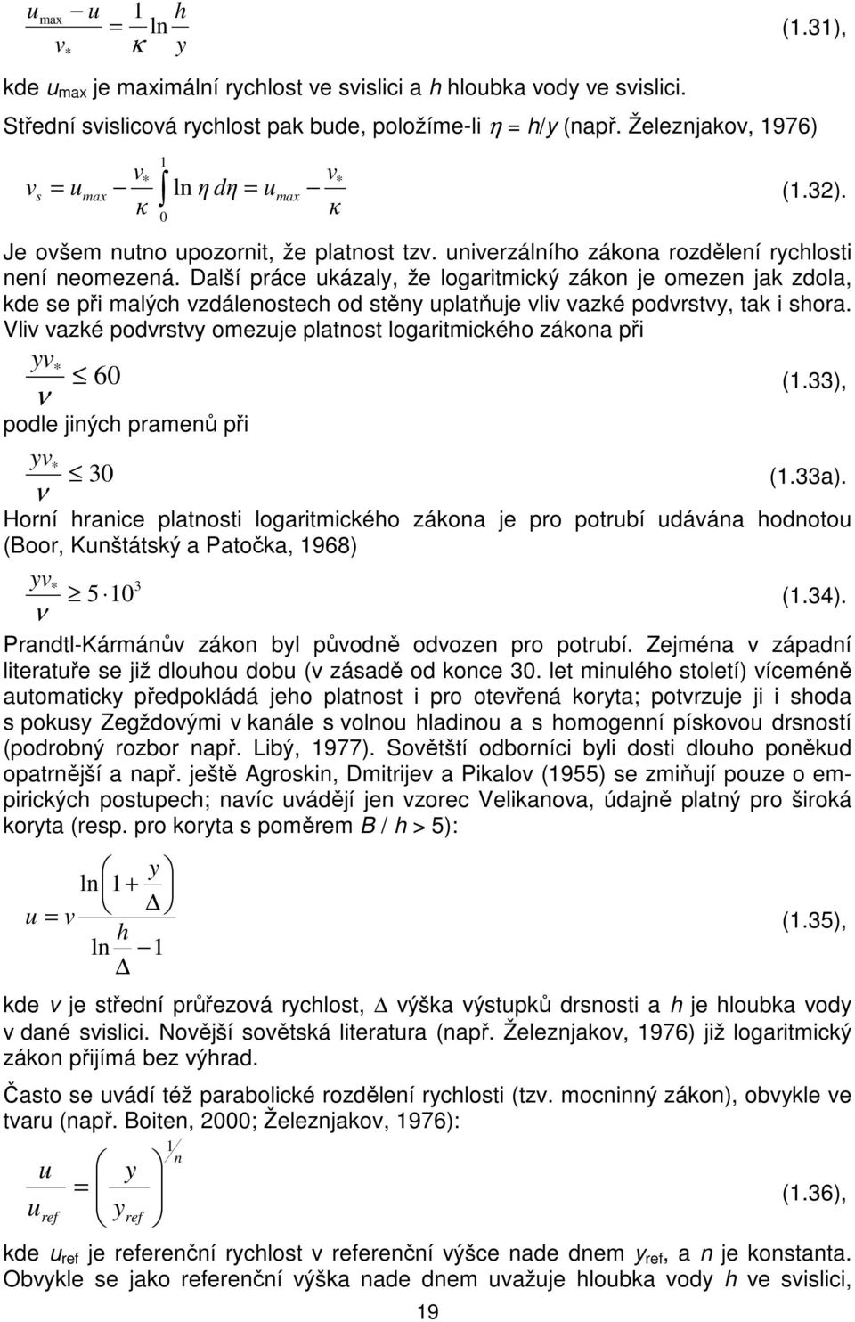 Další práce ukázaly, že logaritmický zákon je omezen jak zdola, kde se při malých vzdálenostech od stěny uplatňuje vliv vazké podvrstvy, tak i shora.