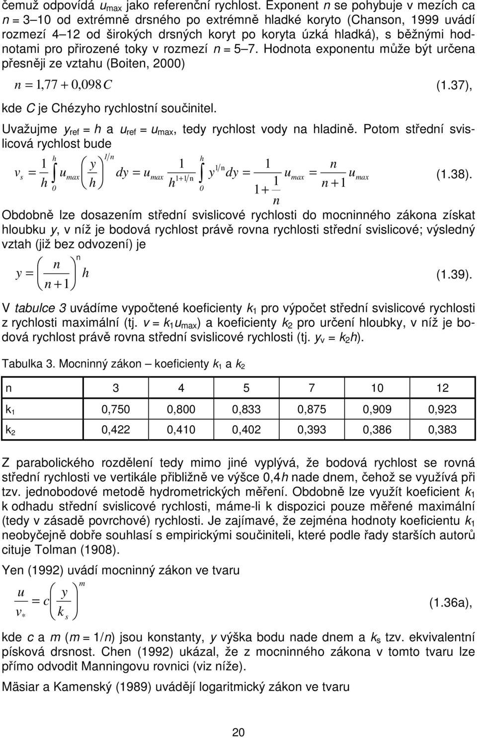 přirozené toky v rozmezí n = 5 7. Hodnota exponentu může být určena přesněji ze vztahu (Boiten, 000) n = 1,77 + 0, 098C (1.37), kde C je Chézyho rychlostní součinitel.