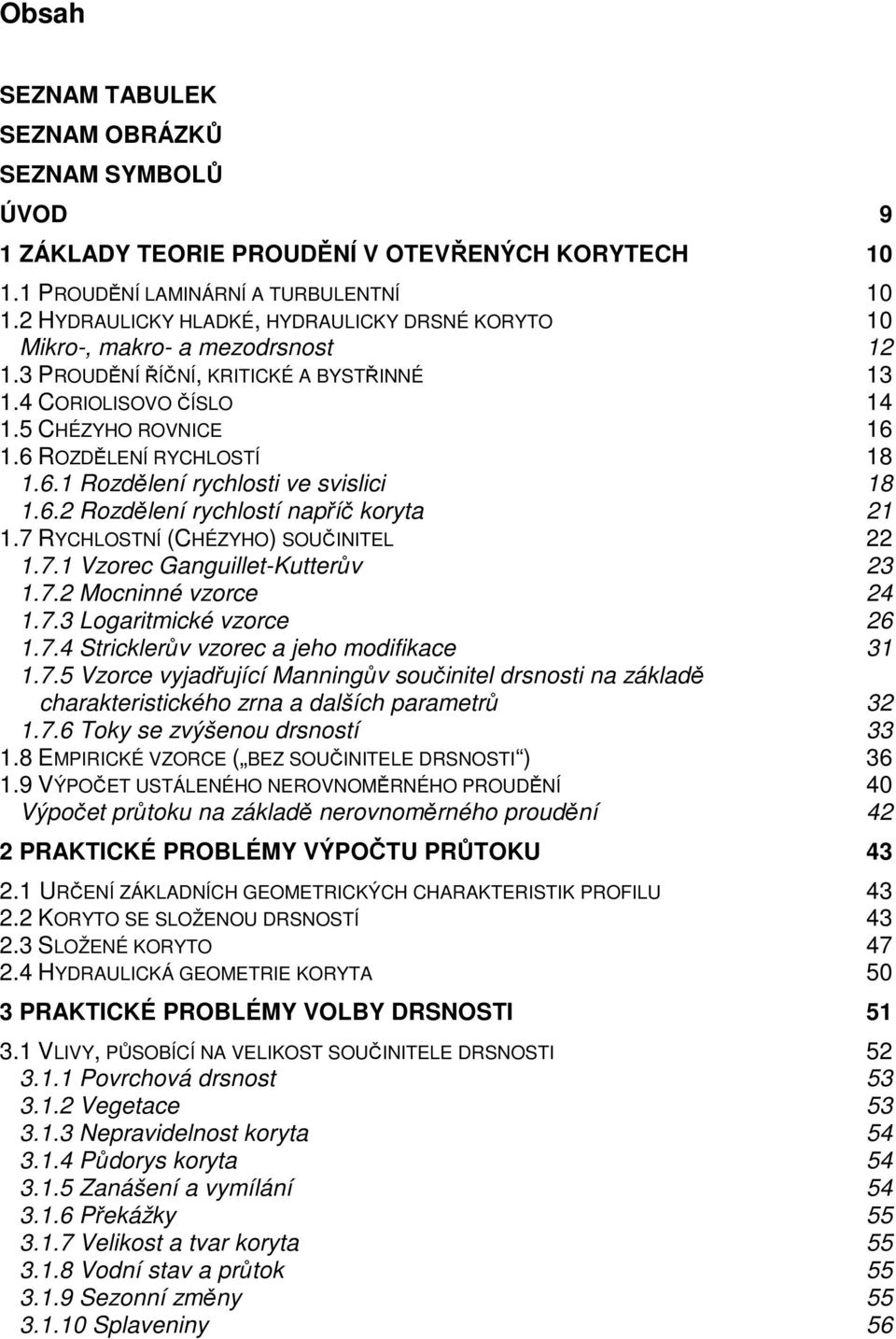 6.1 Rozdělení rychlosti ve svislici 18 1.6. Rozdělení rychlostí napříč koryta 1 1.7 RYCHLOSTNÍ (CHÉZYHO) SOUČINITEL 1.7.1 Vzorec Ganguillet-Kutterův 3 1.7. Mocninné vzorce 4 1.7.3 Logaritmické vzorce 6 1.