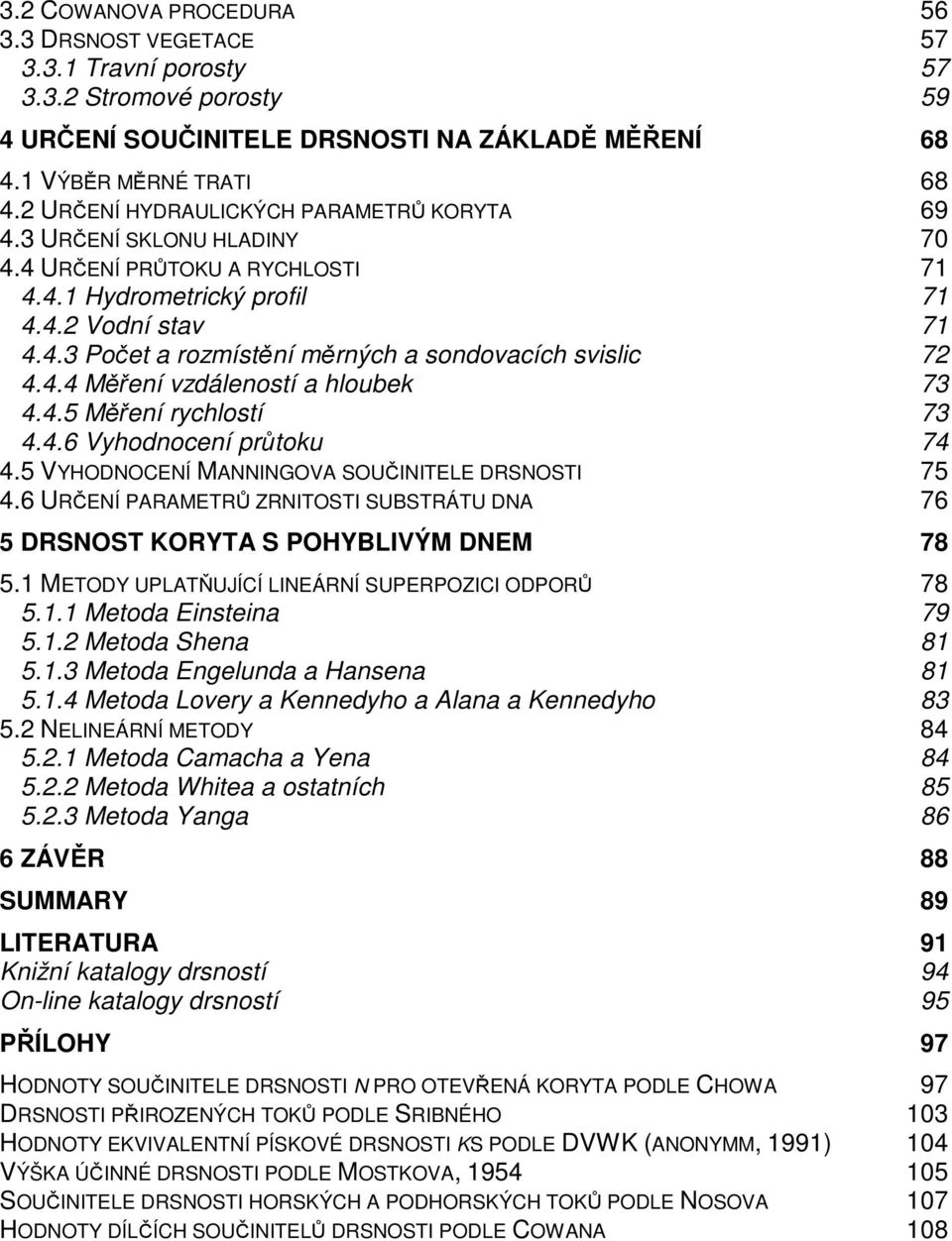 4.4 Měření vzdáleností a hloubek 73 4.4.5 Měření rychlostí 73 4.4.6 Vyhodnocení průtoku 74 4.5 VYHODNOCENÍ MANNINGOVA SOUČINITELE DRSNOSTI 75 4.