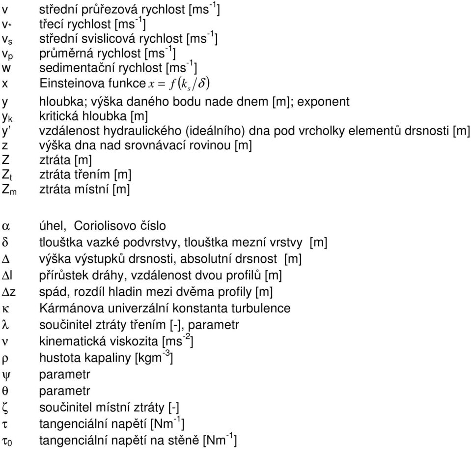 [m] Z ztráta [m] Z t ztráta třením [m] ztráta místní [m] Z m α úhel, Coriolisovo číslo δ tlouštka vazké podvrstvy, tlouštka mezní vrstvy [m] výška výstupků drsnosti, absolutní drsnost [m] l přírůstek