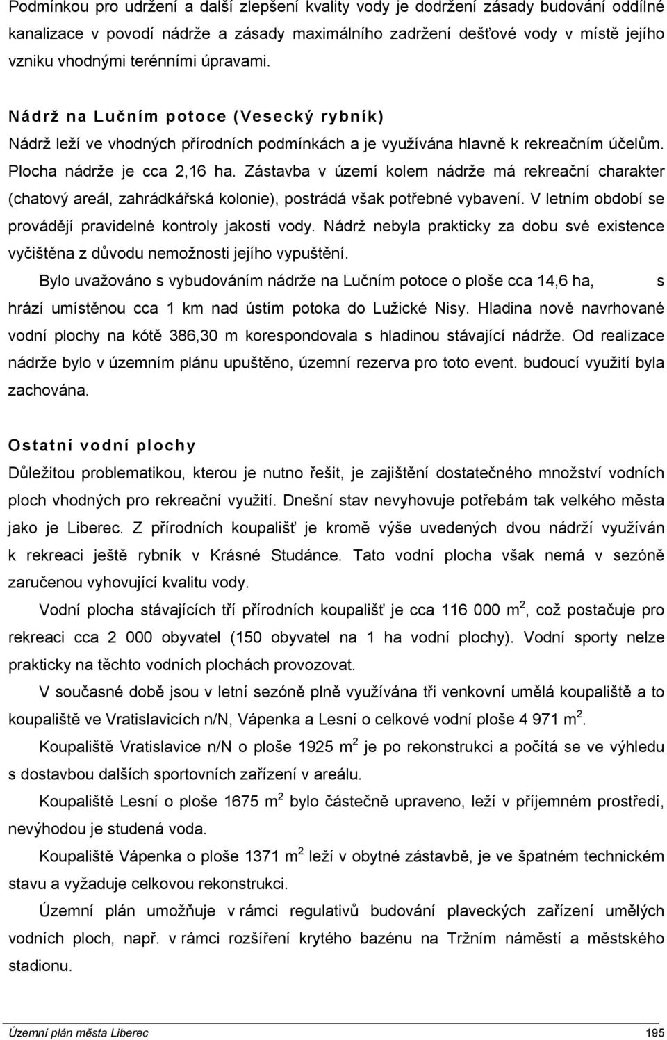 Zástavba v území kolem nádrže má rekreační charakter (chatový areál, zahrádkářská kolonie), postrádá však potřebné vybavení. V letním období se provádějí pravidelné kontroly jakosti vody.