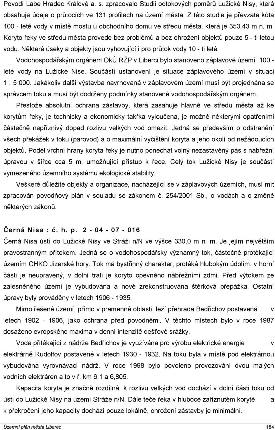 Některé úseky a objekty jsou vyhovující i pro průtok vody 10 - ti leté. Vodohospodářským orgánem OkÚ RŽP v Liberci bylo stanoveno záplavové území 100 - leté vody na Lužické Nise.