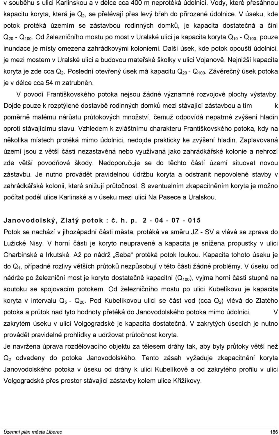 Od železničního mostu po most v Uralské ulici je kapacita koryta Q 10 - Q 100, pouze inundace je místy omezena zahrádkovými koloniemi.