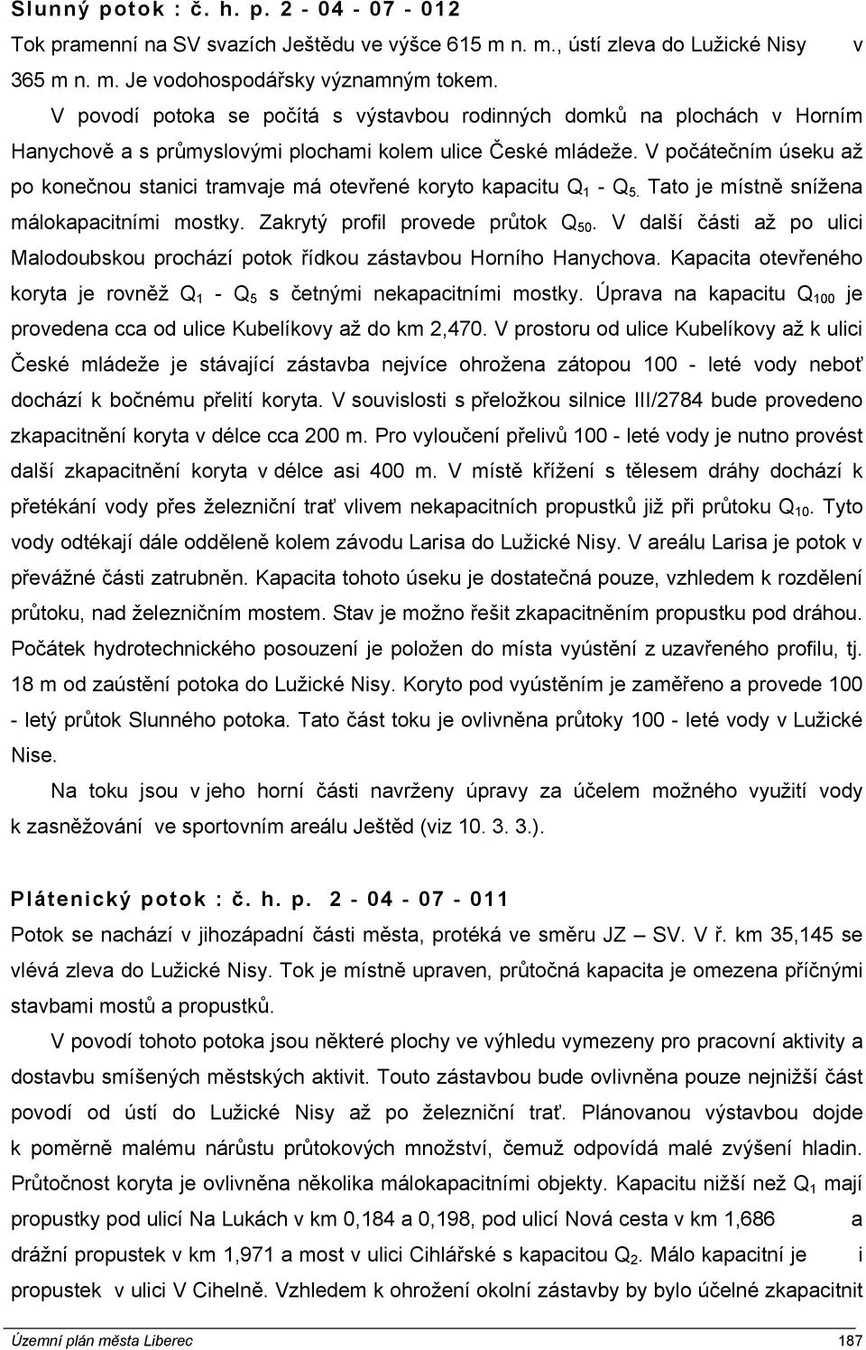 V počátečním úseku až po konečnou stanici tramvaje má otevřené koryto kapacitu Q 1 - Q 5. Tato je místně snížena málokapacitními mostky. Zakrytý profil provede průtok Q 50.