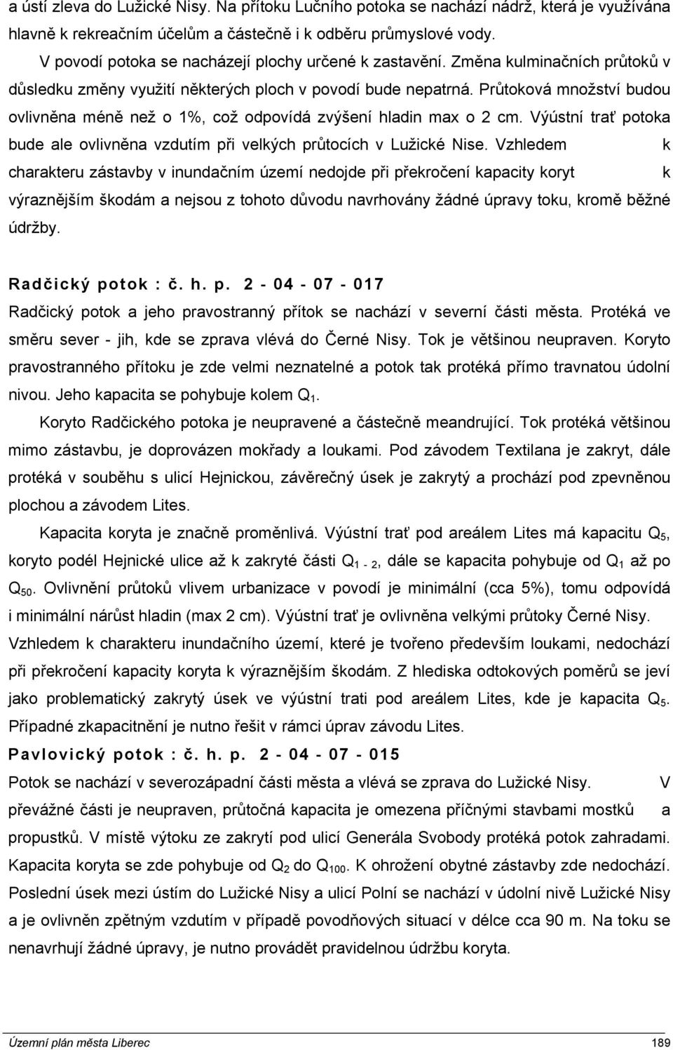 Průtoková množství budou ovlivněna méně než o 1%, což odpovídá zvýšení hladin max o 2 cm. Výústní trať potoka bude ale ovlivněna vzdutím při velkých průtocích v Lužické Nise.