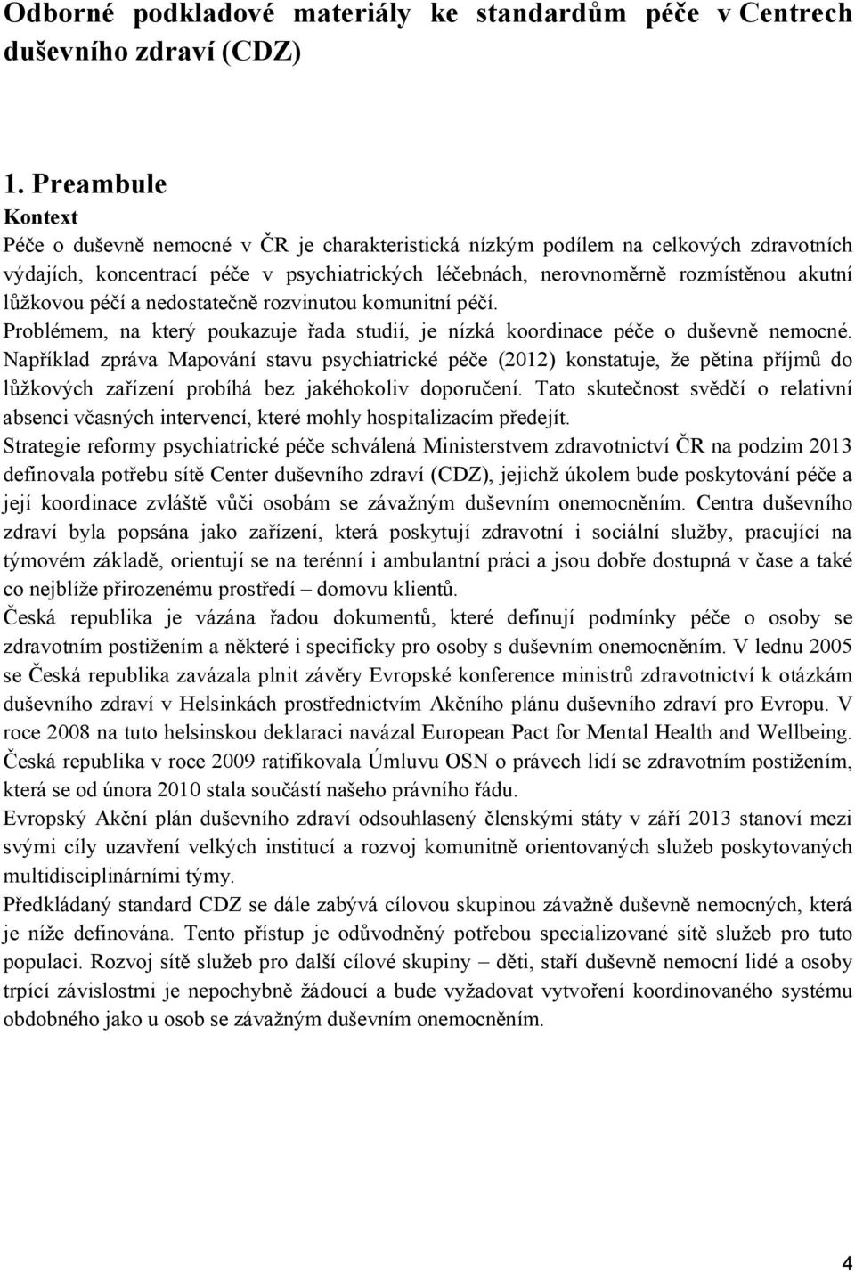 lůžkovou péčí a nedostatečně rozvinutou komunitní péčí. Problémem, na který poukazuje řada studií, je nízká koordinace péče o duševně nemocné.