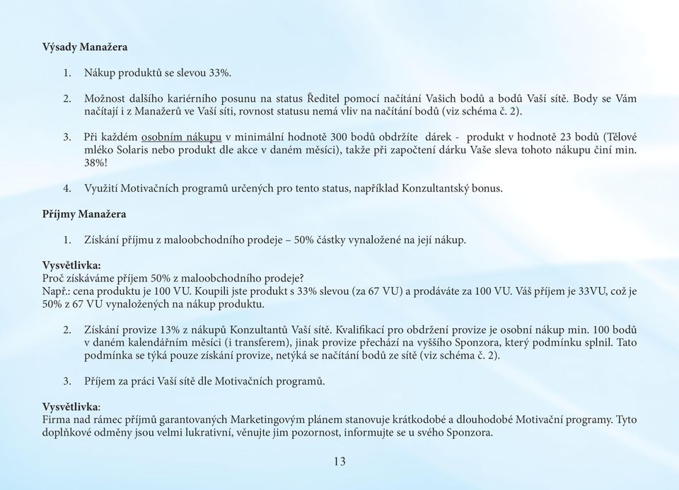 Při každém osobním nákupu v minimální hodnotě 300 bodů obdržíte dárek - produkt v hodnotě 23 bodů (Tělové mléko Solaris nebo produkt dle akce v daném měsíci), takže při započtení dárku Vaše sleva
