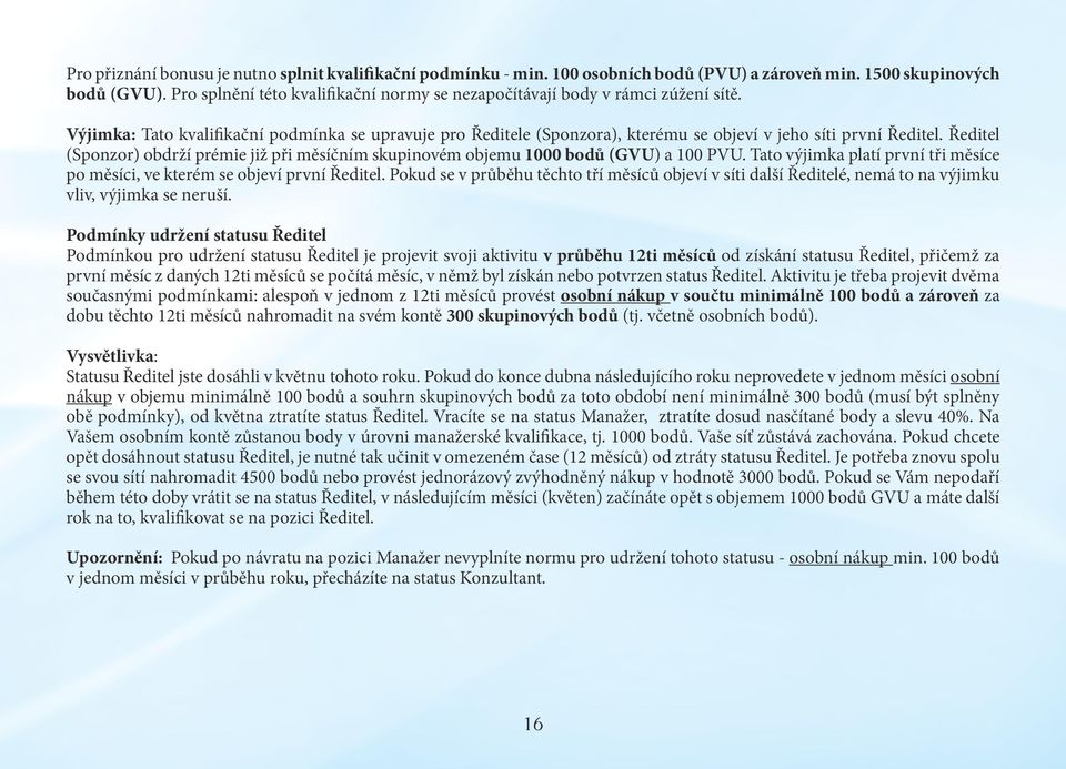 Ředitel (Sponzor) obdrží prémie již při měsíčním skupinovém objemu 1000 bodů (GVU) a 100 PVU. Tato výjimka platí první tři měsíce po měsíci, ve kterém se objeví první Ředitel.