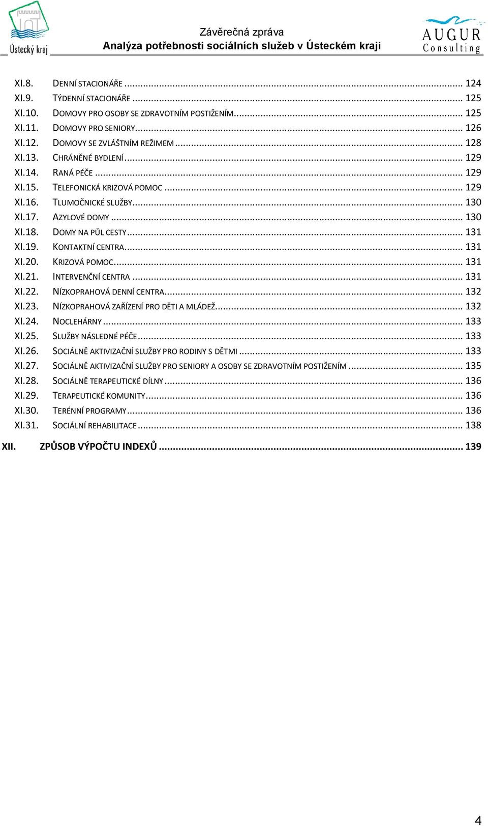 KONTAKTNÍ CENTRA... 131 XI.20. KRIZOVÁ POMOC... 131 XI.21. INTERVENČNÍ CENTRA... 131 XI.22. NÍZKOPRAHOVÁ DENNÍ CENTRA... 132 XI.23. NÍZKOPRAHOVÁ ZAŘÍZENÍ PRO DĚTI A MLÁDEŽ... 132 XI.24. NOCLEHÁRNY.