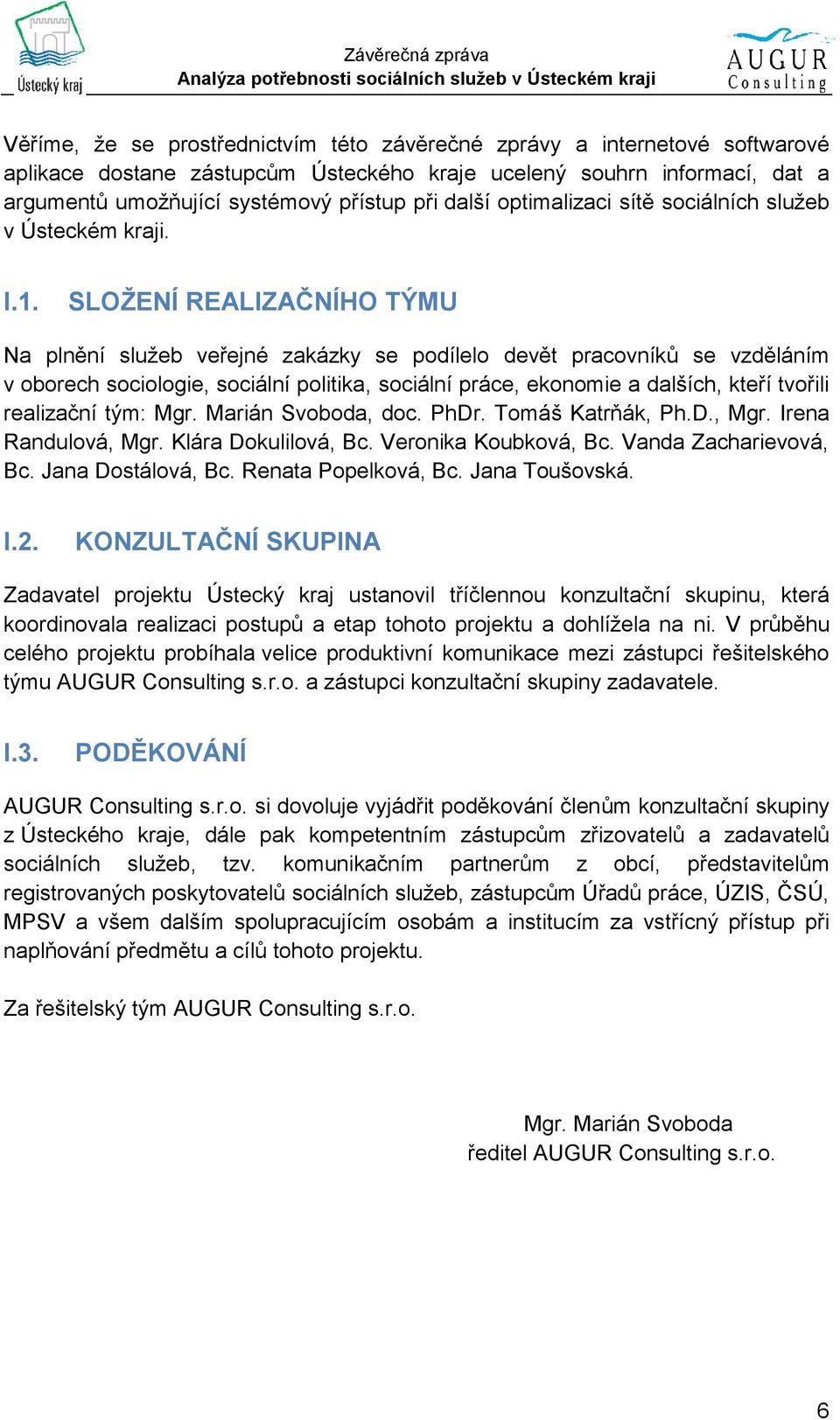 SLOŽENÍ REALIZAČNÍHO TÝMU Na plnění služeb veřejné zakázky se podílelo devět pracovníků se vzděláním v oborech sociologie, sociální politika, sociální práce, ekonomie a dalších, kteří tvořili