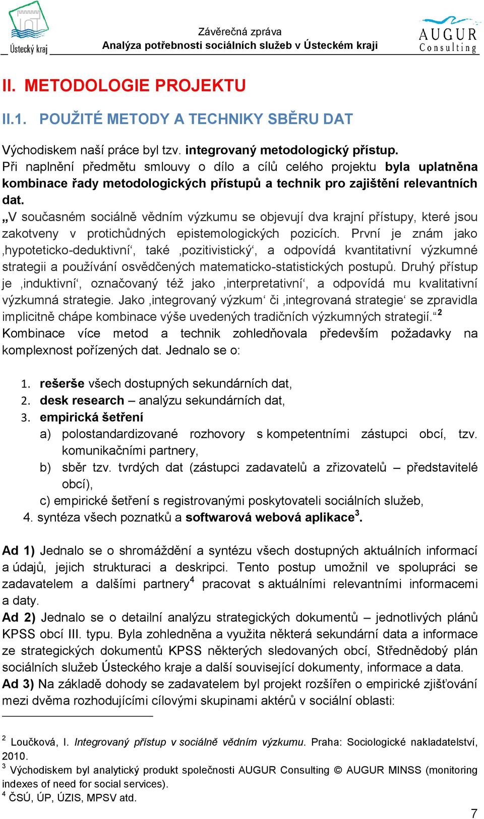 V současném sociálně vědním výzkumu se objevují dva krajní přístupy, které jsou zakotveny v protichůdných epistemologických pozicích.