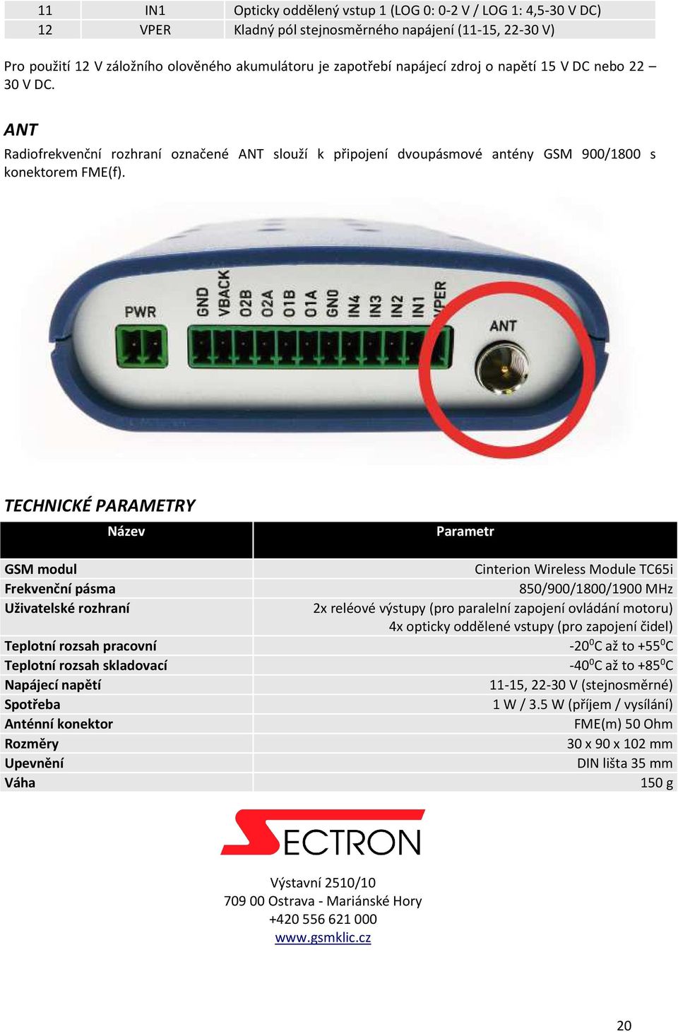 TECHNICKÉ PARAMETRY Název GSM modul Frekvenční pásma Uživatelské rozhraní Teplotní rozsah pracovní Teplotní rozsah skladovací Napájecí napětí Spotřeba Anténní konektor Rozměry Upevnění Váha Parametr