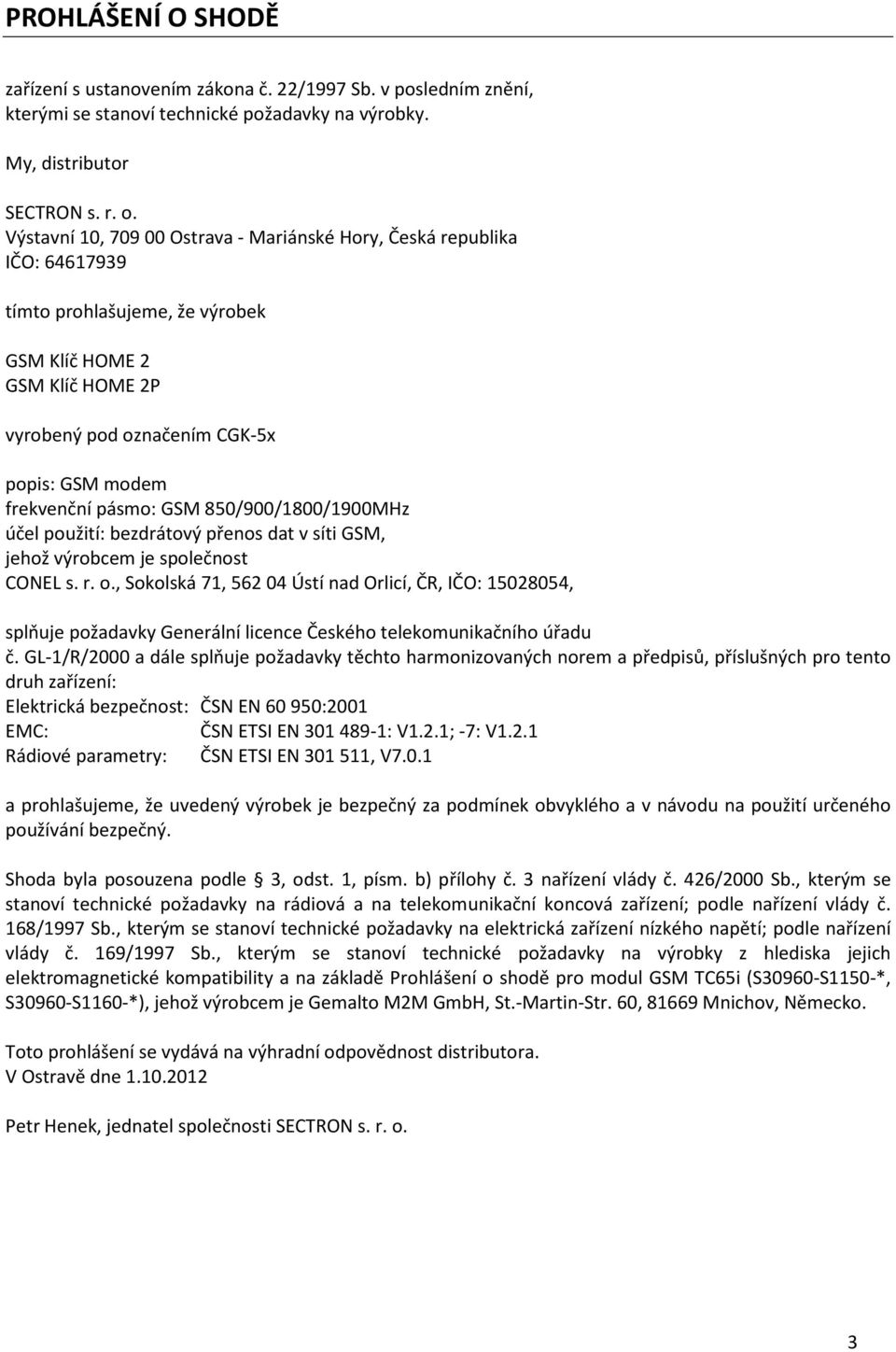 pásmo: GSM 850/900/1800/1900MHz účel použití: bezdrátový přenos dat v síti GSM, jehož výrobcem je společnost CONEL s. r. o.