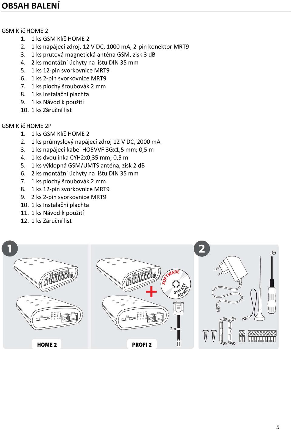 1 ks Záruční list GSM Klíč HOME 2P 1. 1 ks GSM Klíč HOME 2 2. 1 ks průmyslový napájecí zdroj 12 V DC, 2000 ma 3. 1 ks napájecí kabel HO5VVF 3Gx1,5 mm; 0,5 m 4. 1 ks dvoulinka CYH2x0,35 mm; 0,5 m 5.