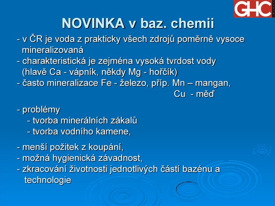 vysoká tvrdost vody (hlavě Ca - vápník, někdy Mg - hořčík) - často mineralizace Fe - železo, příp.