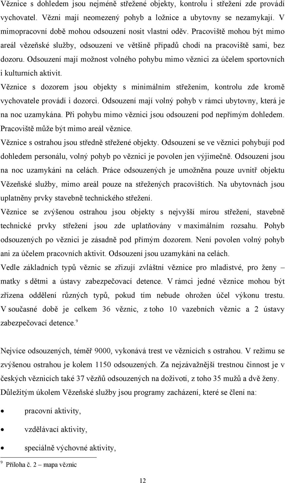 Odsouzení mají možnost volného pohybu mimo věznici za účelem sportovních i kulturních aktivit. Věznice s dozorem jsou objekty s minimálním střežením, kontrolu zde kromě vychovatele provádí i dozorci.