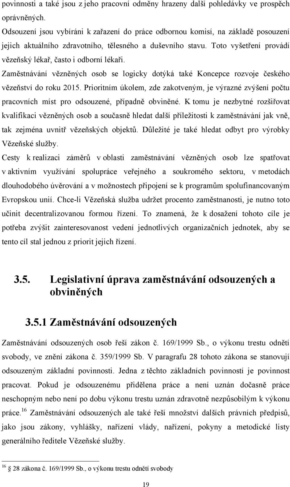 Toto vyšetření provádí vězeňský lékař, často i odborní lékaři. Zaměstnávání vězněných osob se logicky dotýká také Koncepce rozvoje českého vězeňství do roku 2015.