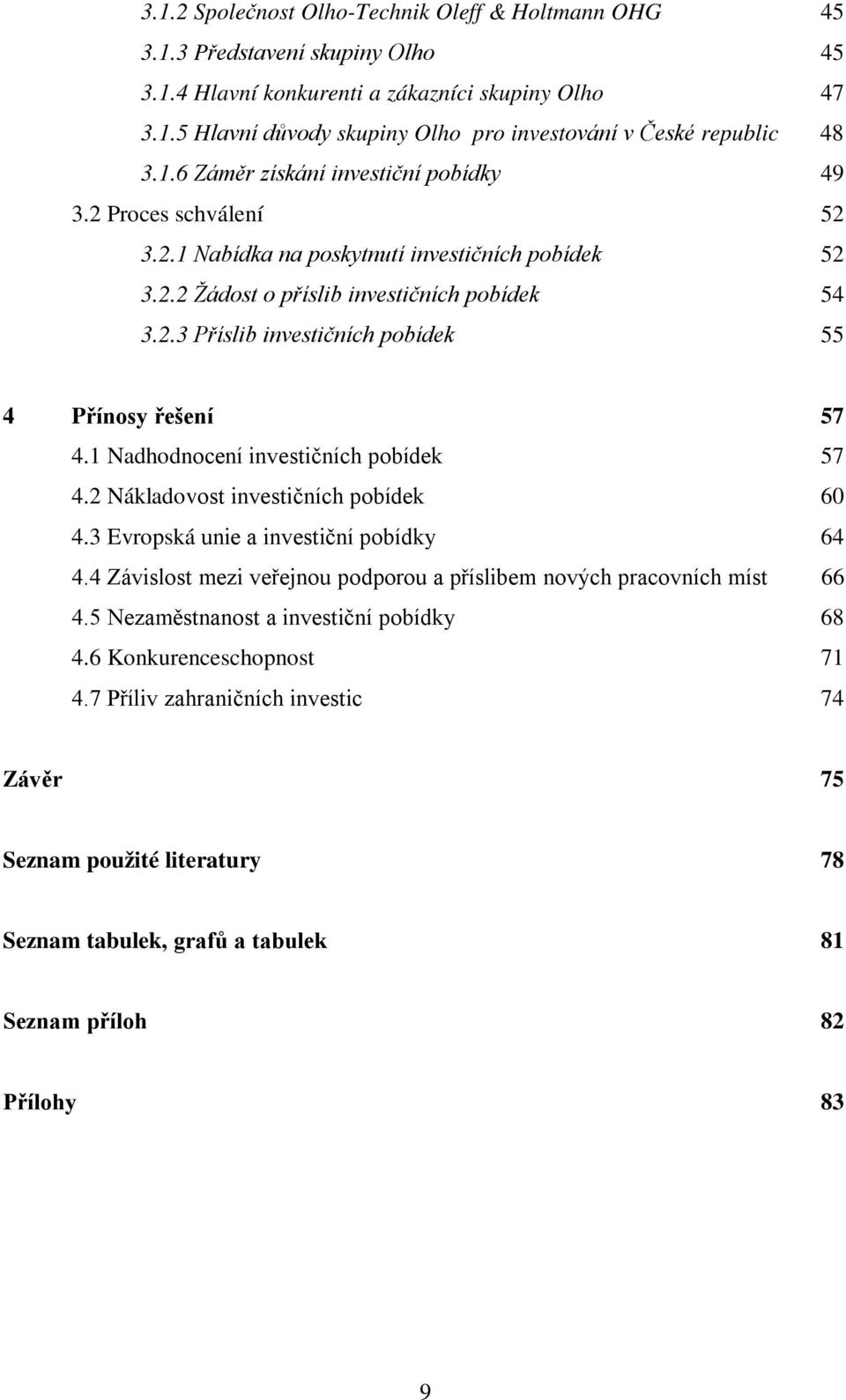 1 Nadhodnocení investičních pobídek 57 4.2 Nákladovost investičních pobídek 60 4.3 Evropská unie a investiční pobídky 64 4.4 Závislost mezi veřejnou podporou a příslibem nových pracovních míst 66 4.