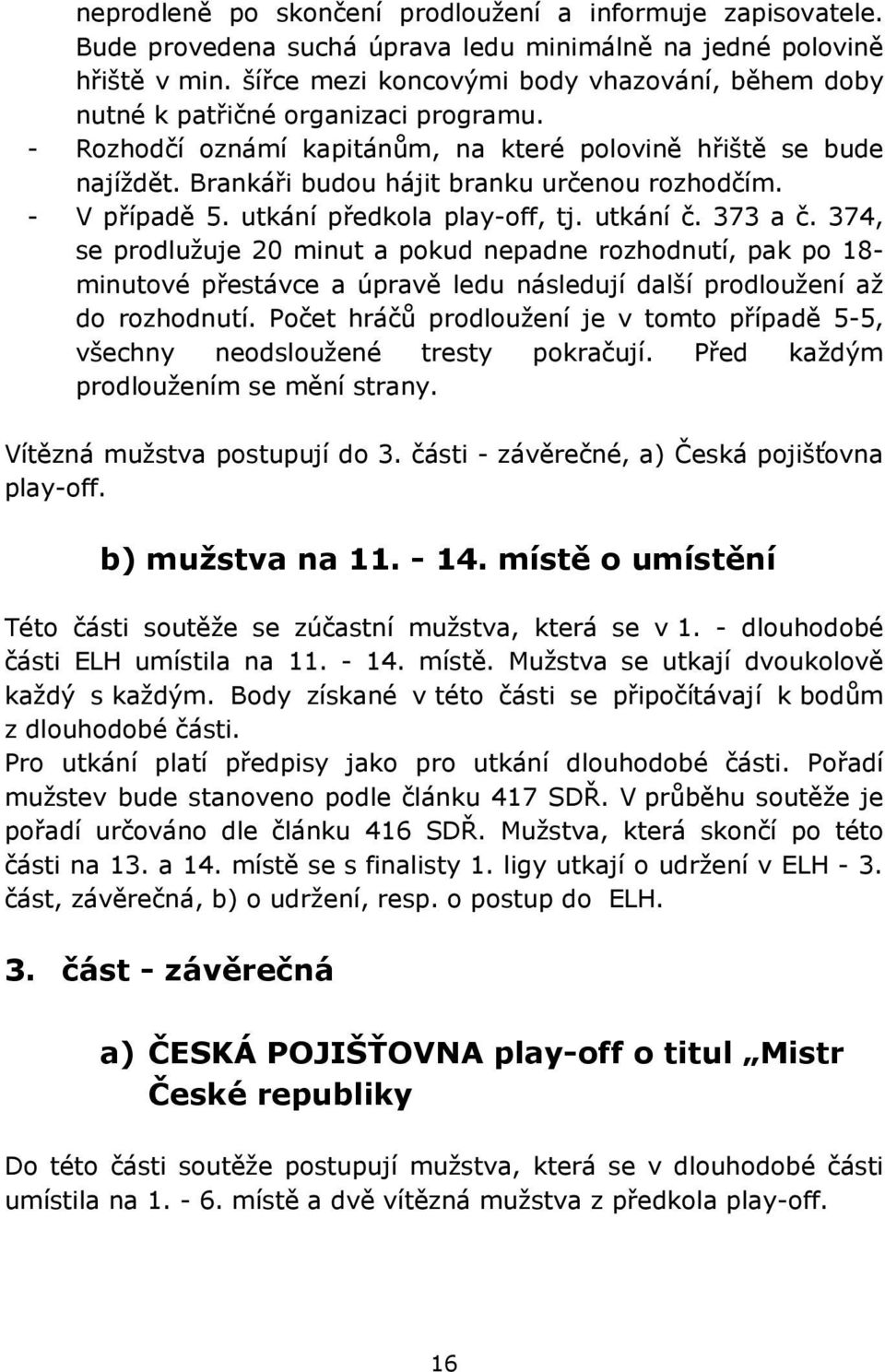 Brankáři budou hájit branku určenou rozhodčím. - V případě 5. utkání předkola play-off, tj. utkání č. 373 a č.