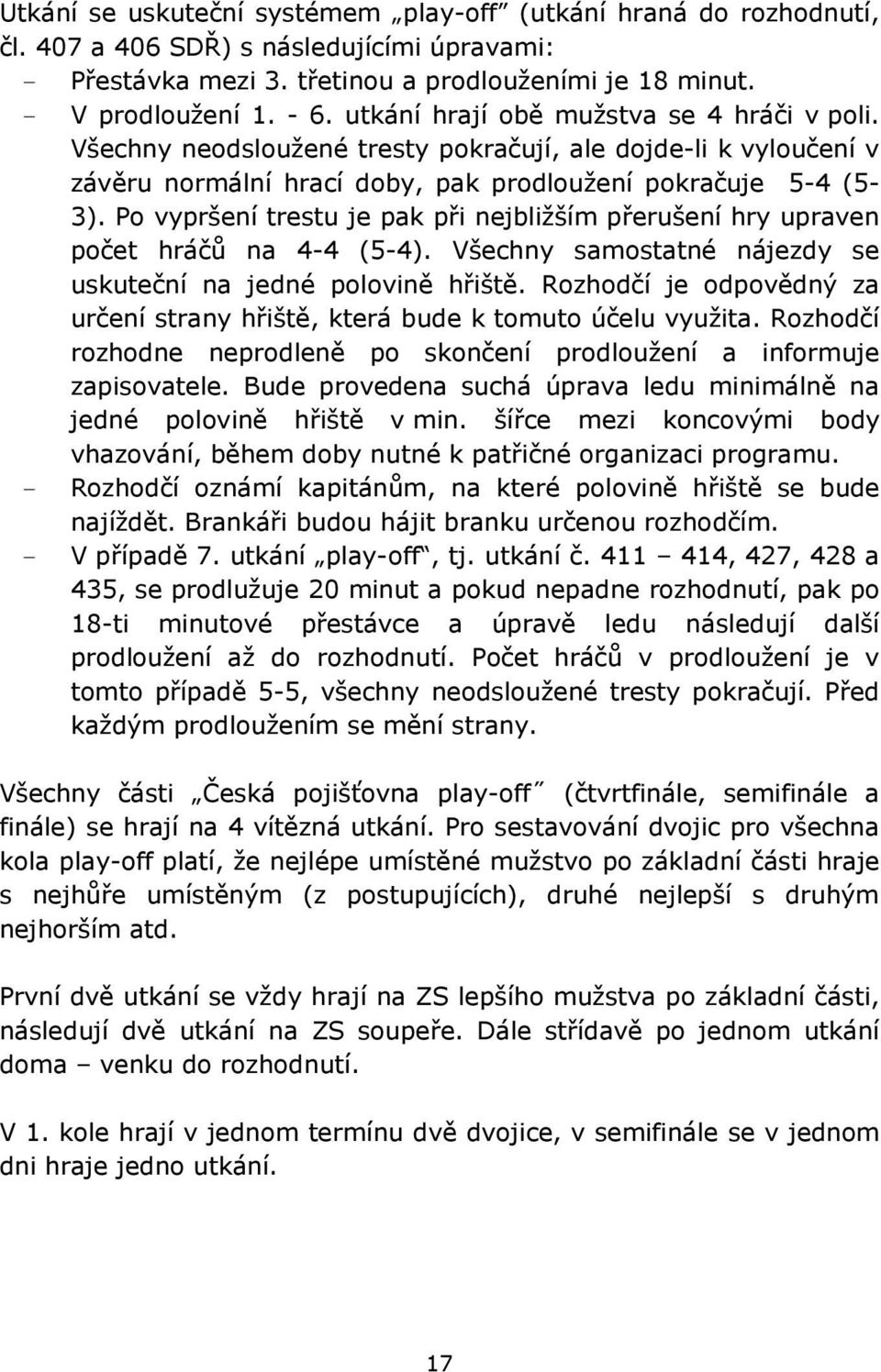 Po vypršení trestu je pak při nejbližším přerušení hry upraven počet hráčů na 4-4 (5-4). Všechny samostatné nájezdy se uskuteční na jedné polovině hřiště.