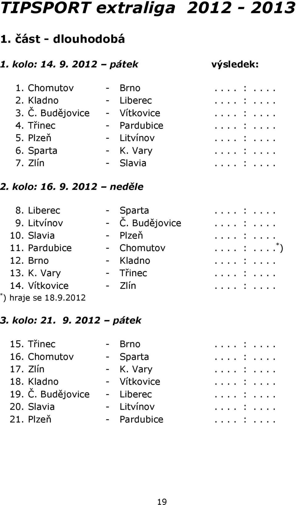 Budějovice.... :.... 10. Slavia - Plzeň.... :.... 11. Pardubice - Chomutov.... :.... * ) 12. Brno - Kladno.... :.... 13. K. Vary - Třinec.... :.... 14. Vítkovice - Zlín.... :.... * ) hraje se 18.9.
