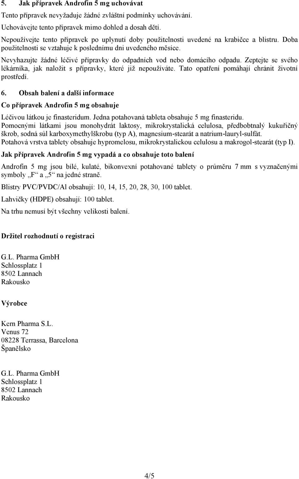 Nevyhazujte žádné léčivé přípravky do odpadních vod nebo domácího odpadu. Zeptejte se svého lékárníka, jak naložit s přípravky, které již nepoužíváte. Tato opatření pomáhají chránit životní prostředí.