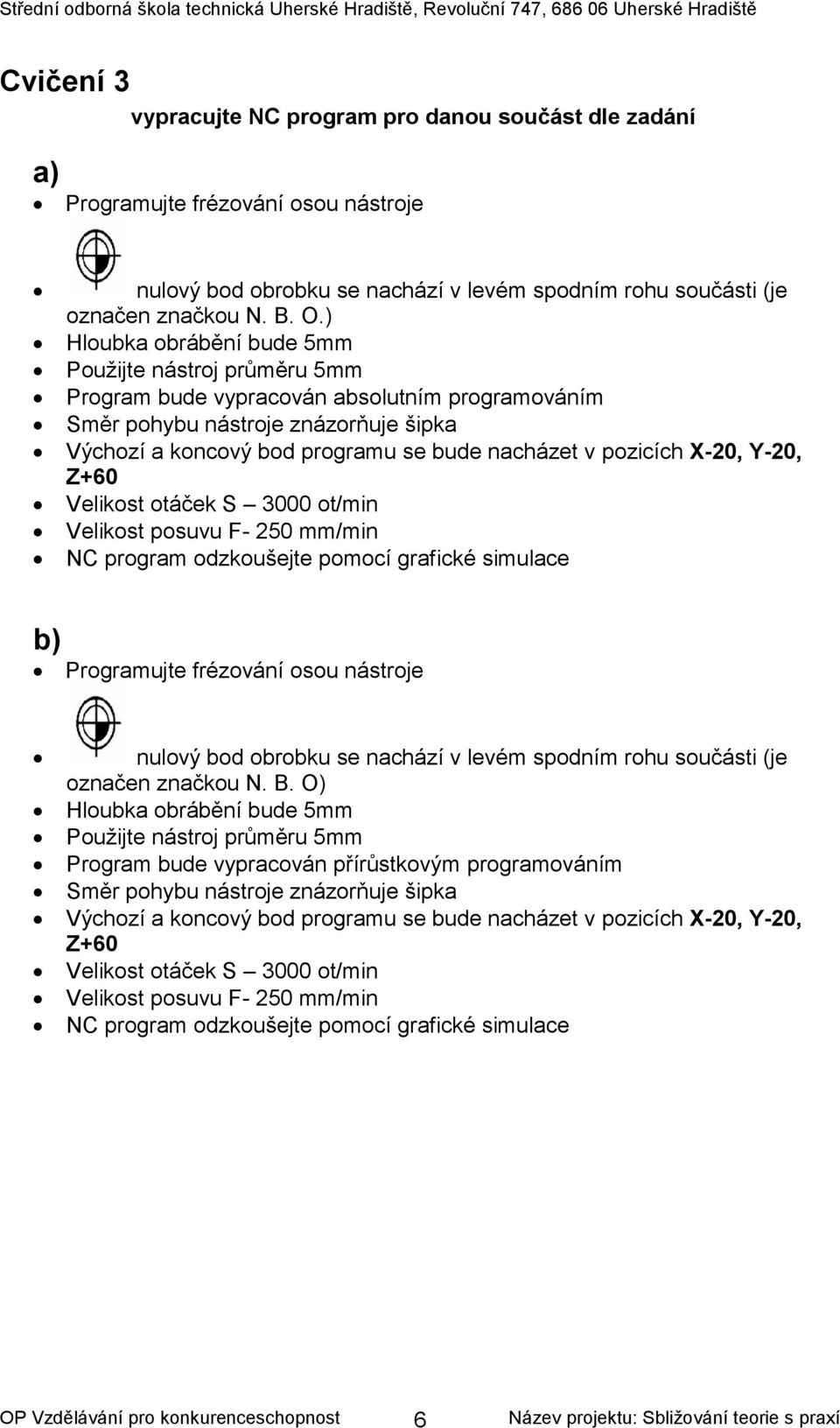 pozicích X-20, Y-20, Z+60 Velikost otáček S 3000 ot/min Velikost posuvu F- 250 mm/min NC program odzkoušejte pomocí grafické simulace b) Programujte frézování osou nástroje nulový bod obrobku se