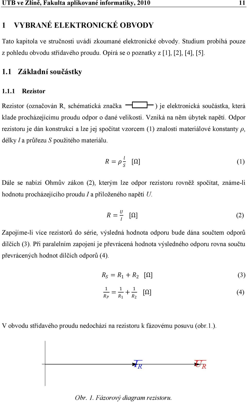 , [2], [4], [5]. 1.1 Základní součástky 1.1.1 Rezistor Rezistor (označován R, schématická značka ) je elektronická součástka, která klade procházejícímu proudu odpor o dané velikosti.