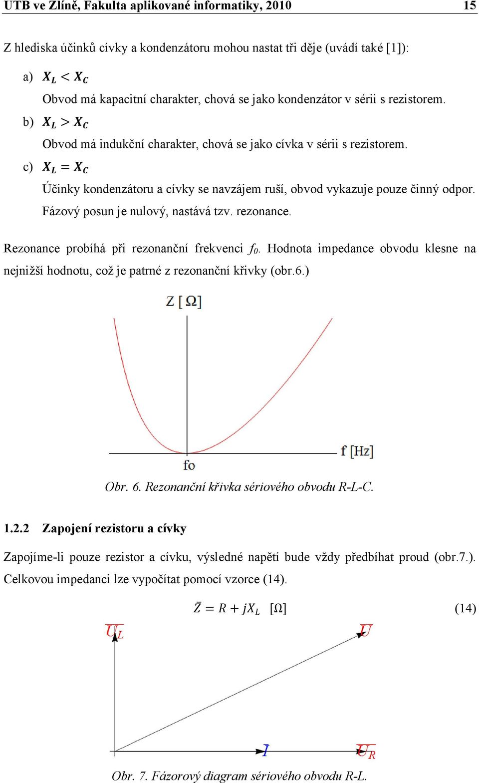 c) X L = X C Účinky kondenzátoru a cívky se navzájem ruší, obvod vykazuje pouze činný odpor. Fázový posun je nulový, nastává tzv. rezonance. Rezonance probíhá při rezonanční frekvenci f 0.