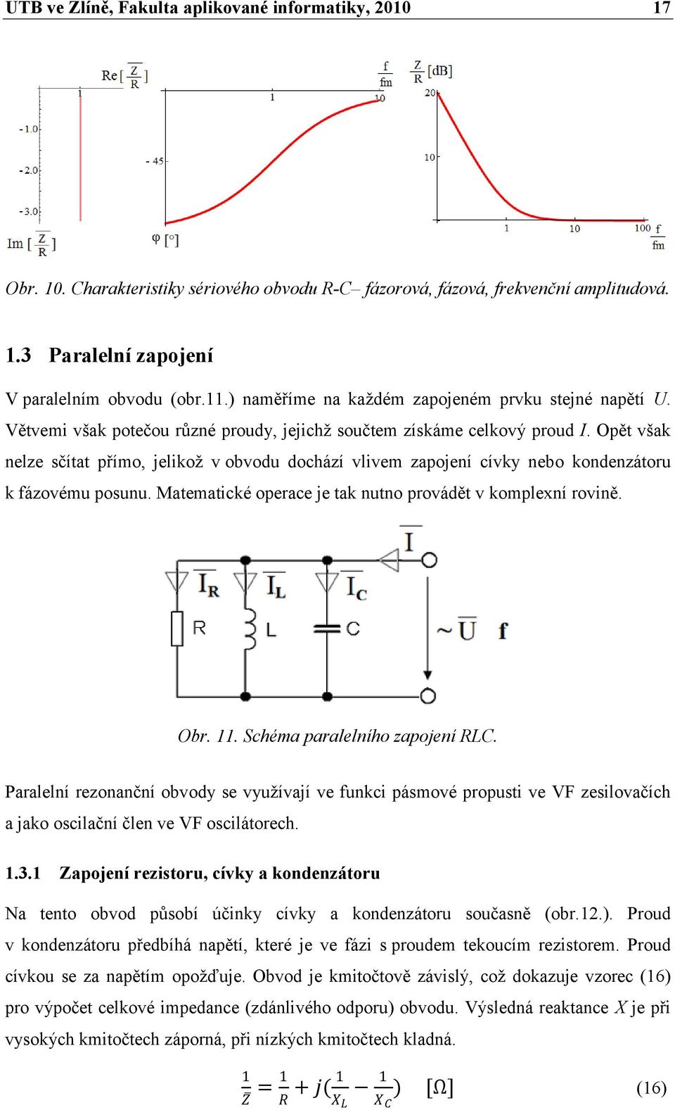 Opět však nelze sčítat přímo, jelikož v obvodu dochází vlivem zapojení cívky nebo kondenzátoru k fázovému posunu. Matematické operace je tak nutno provádět v komplexní rovině. Obr. 11.