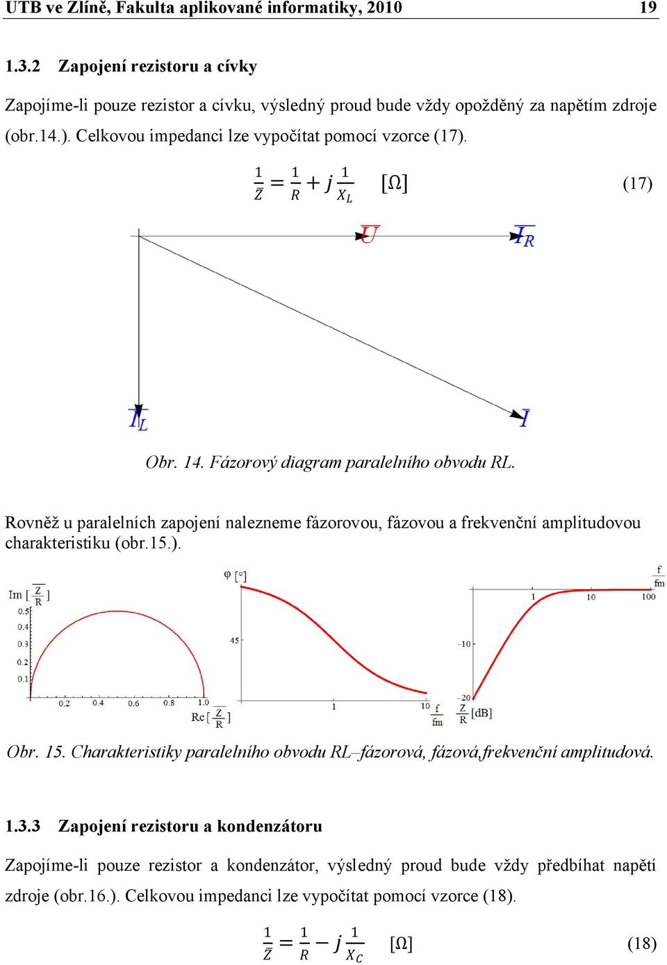 Rovněž u paralelních zapojení nalezneme fázorovou, fázovou a frekvenční amplitudovou charakteristiku (obr.15.). Obr. 15.