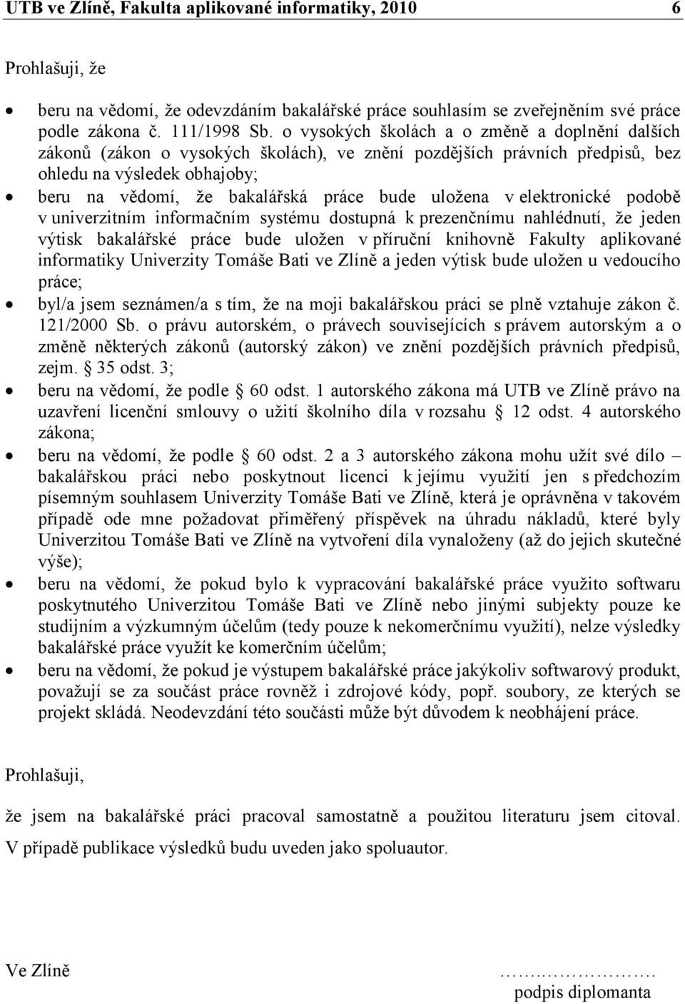 uložena v elektronické podobě v univerzitním informačním systému dostupná k prezenčnímu nahlédnutí, že jeden výtisk bakalářské práce bude uložen v příruční knihovně Fakulty aplikované informatiky