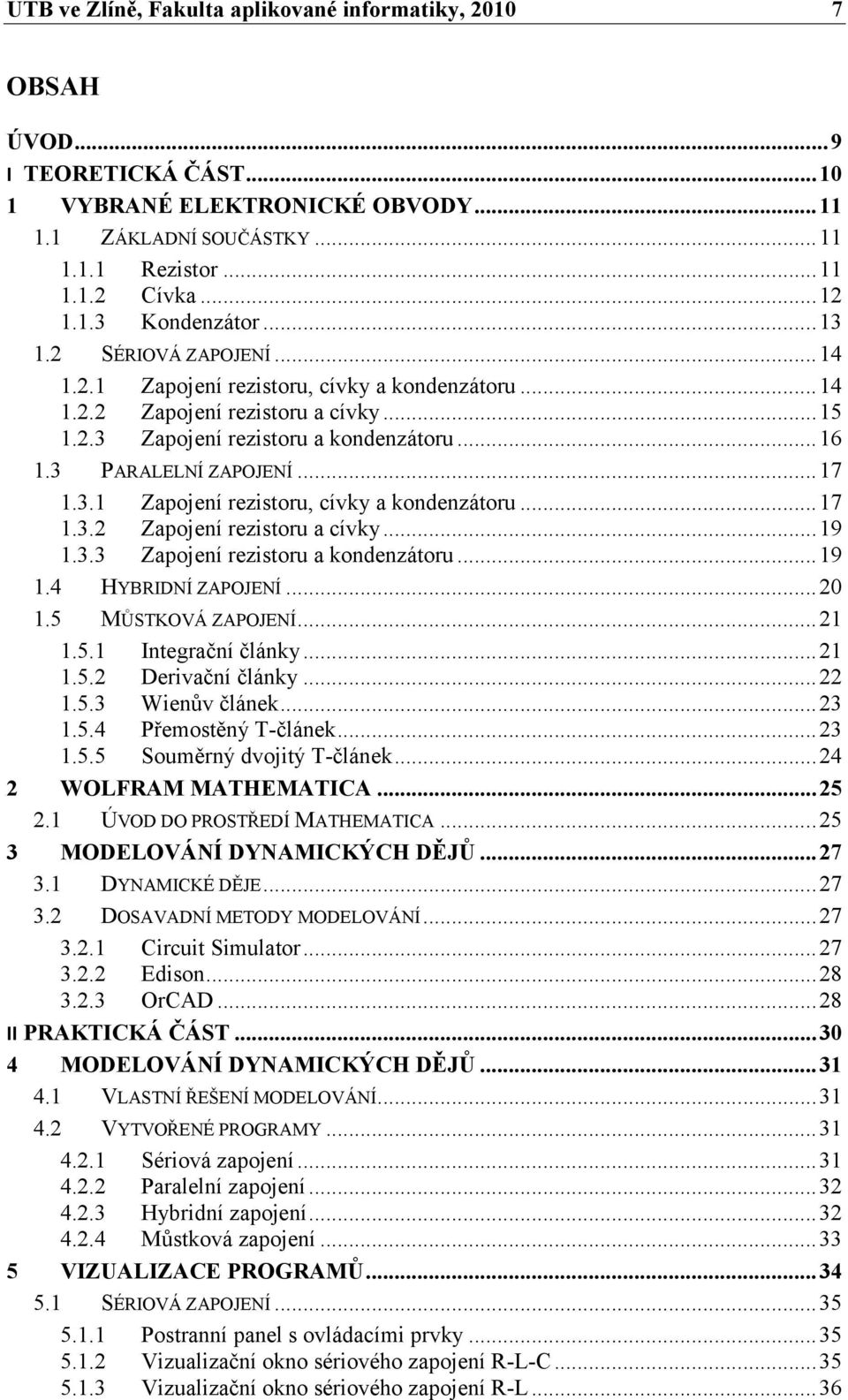 3 PARALELNÍ ZAPOJENÍ... 17 1.3.1 Zapojení rezistoru, cívky a kondenzátoru... 17 1.3.2 Zapojení rezistoru a cívky... 19 1.3.3 Zapojení rezistoru a kondenzátoru... 19 1.4 HYBRIDNÍ ZAPOJENÍ... 20 1.