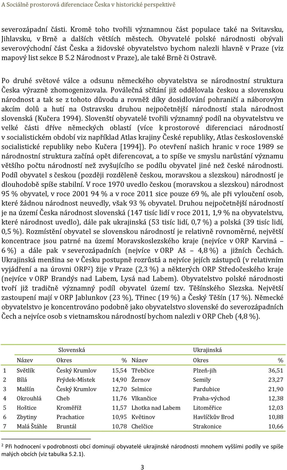 Po druhé světové válce a odsunu německého obyvatelstva se národnostní struktura Česka výrazně zhomogenizovala.