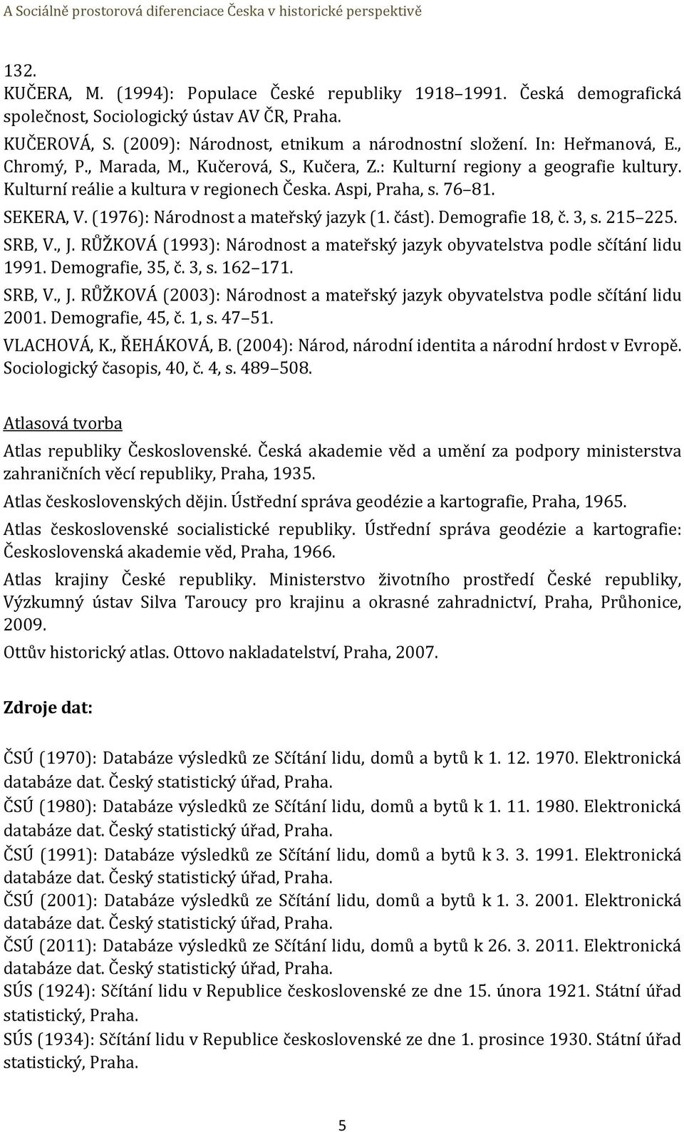 (1976): Národnost a mateřský jazyk (1. část). Demografie 18, č. 3, s. 215 225. SRB, V., J. RŮŽKOVÁ (1993): Národnost a mateřský jazyk obyvatelstva podle sčítání lidu 1991. Demografie, 35, č. 3, s. 162 171.