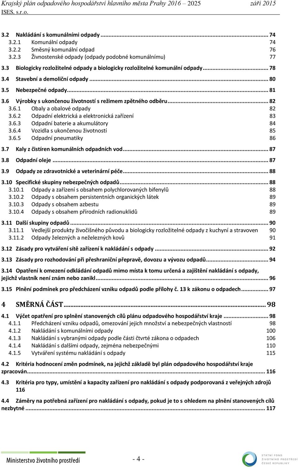 6 Výrobky s ukončenou životností s režimem zpětného odběru... 82 3.6.1 Obaly a obalové odpady 82 3.6.2 Odpadní elektrická a elektronická zařízení 83 3.6.3 Odpadní baterie a akumulátory 84 3.6.4 Vozidla s ukončenou životností 85 3.