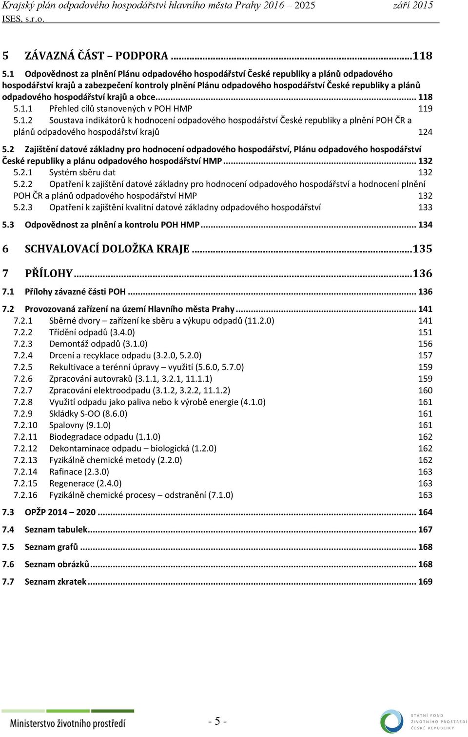 odpadového hospodářství krajů a obce... 118 5.1.1 Přehled cílů stanovených v POH HMP 119 5.1.2 Soustava indikátorů k hodnocení odpadového hospodářství České republiky a plnění POH ČR a plánů odpadového hospodářství krajů 124 5.