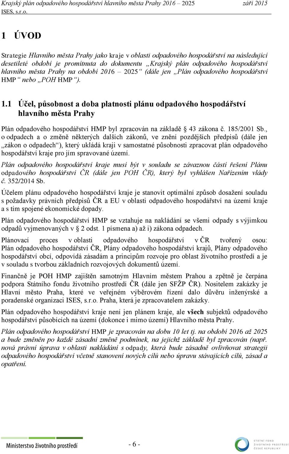 1 Účel, působnost a doba platnosti plánu odpadového hospodářství hlavního města Prahy Plán odpadového hospodářství HMP byl zpracován na základě 43 zákona č. 185/2001 Sb.