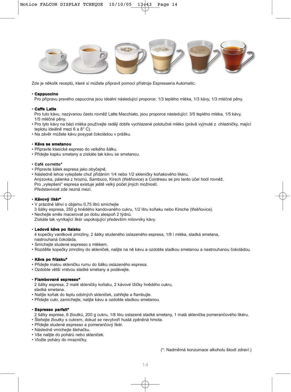 Caffe Latte Pro tuto kávu, nazývanou často rovněž Latte Macchiato, jsou proporce následující: 3/5 teplého mléka, 1/5 kávy, 1/5 mléčné pěny.