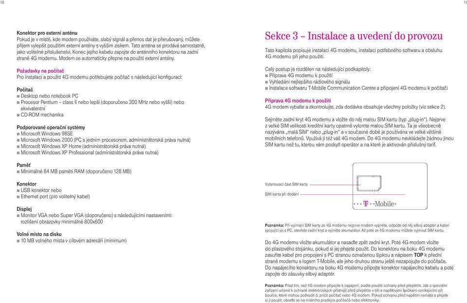 Požadavky na poèítaè Pro instalaci a použití 4G modemu potøebujete poèítaè s následující konfigurací: Poèítaè Desktop nebo notebook PC Procesor Pentium class II nebo lepší (doporuèeno 300 MHz nebo