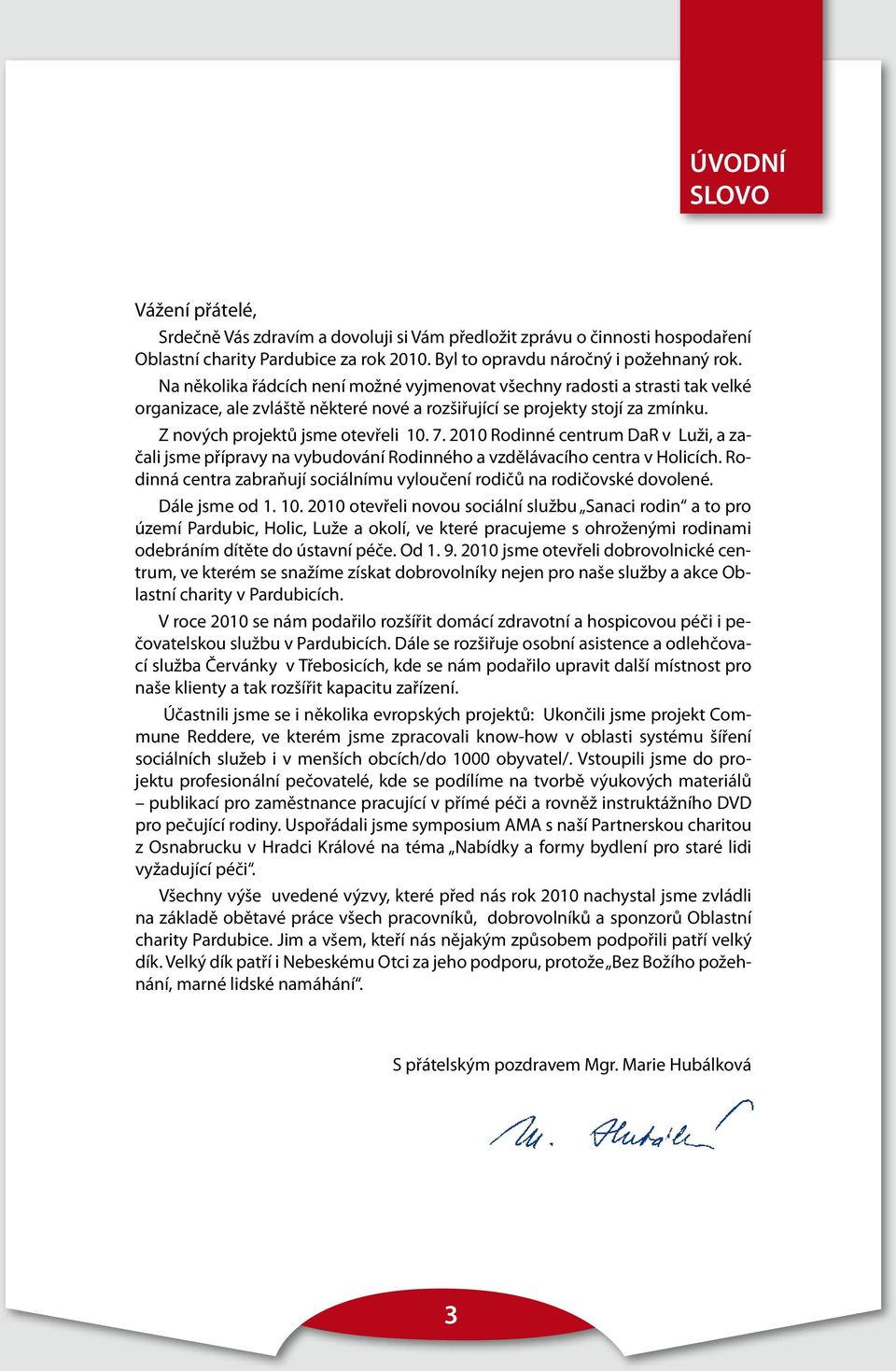 2010 Rodinné centrum DaR v Luži, a začali jsme přípravy na vybudování Rodinného a vzdělávacího centra v Holicích. Rodinná centra zabraňují sociálnímu vyloučení rodičů na rodičovské dovolené.